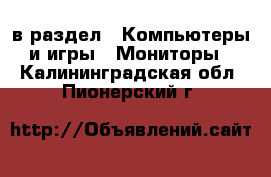  в раздел : Компьютеры и игры » Мониторы . Калининградская обл.,Пионерский г.